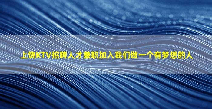 上饶KTV招聘人才兼职加入我们做一个有梦想的人
