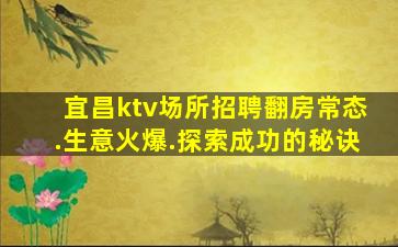 宜昌ktv场所招聘翻房常态.生意火爆.探索成功的秘诀